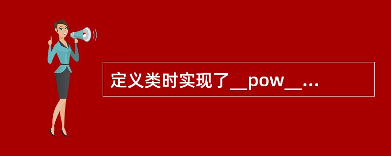 定义类时实现了__pow__()方法,该类对象即可支持运算符**。