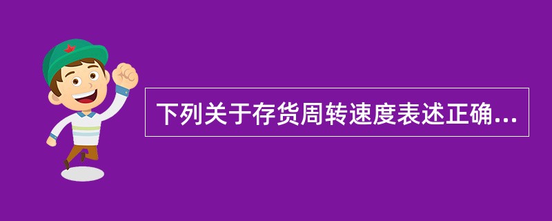 下列关于存货周转速度表述正确的有( )