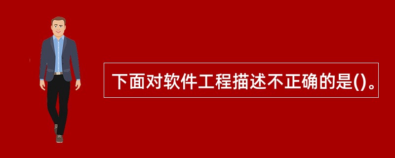 下面对软件工程描述不正确的是()。