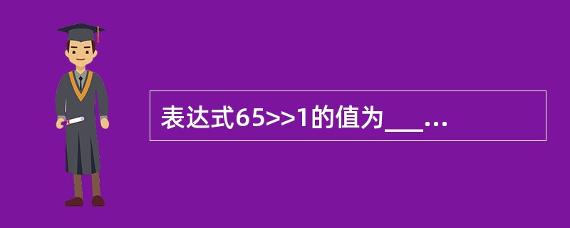 表达式65>>1的值为_____________。