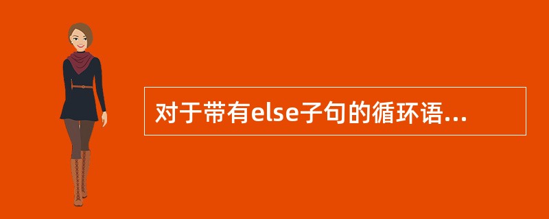 对于带有else子句的循环语句,如果是因为循环条件表达式不成立而自然结束循环,则