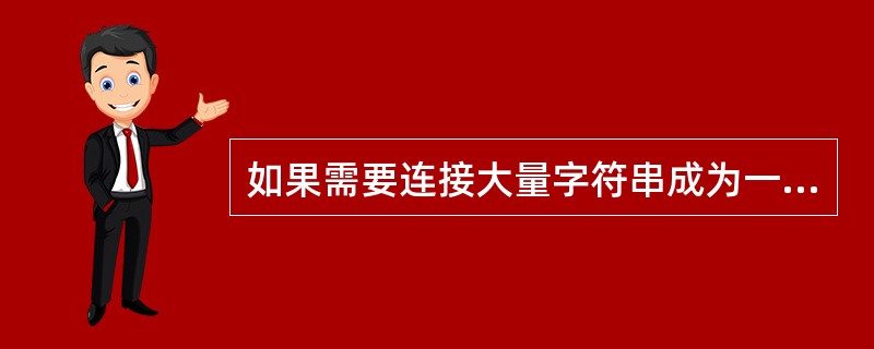 如果需要连接大量字符串成为一个字符串,那么使用字符串对象的join()方法比运算