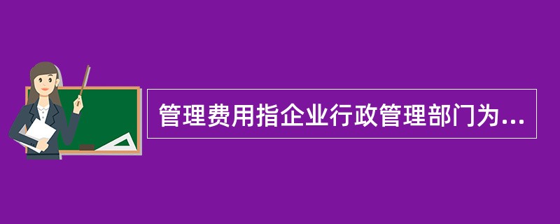 管理费用指企业行政管理部门为管理和组织经营活动所发生的各项费用,包括()。