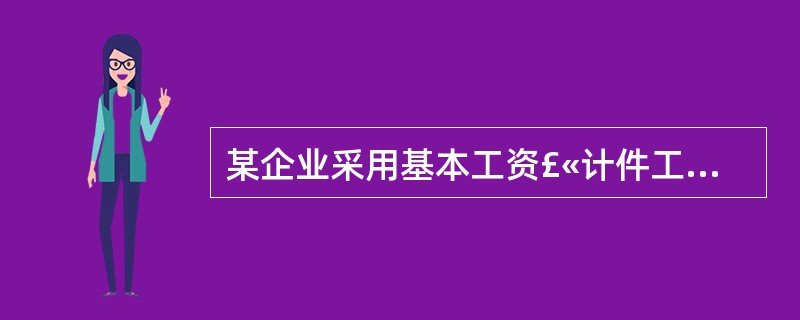 某企业采用基本工资£«计件工资相结合的方式,某职工5月份基本工资1500元,生产