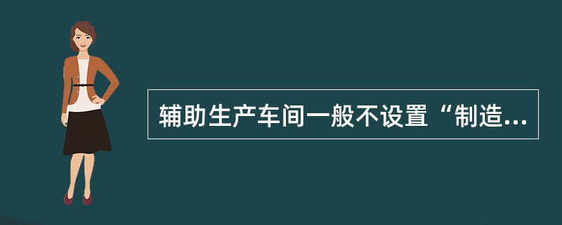 辅助生产车间一般不设置“制造费用”账户核算原因是( )。A、辅助生产车间规模比较