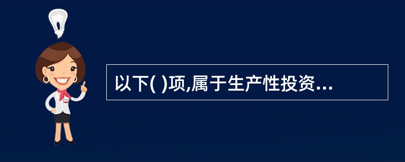 以下( )项,属于生产性投资。A、汽车销售集团租赁新办公大楼B、4S门店购买办公