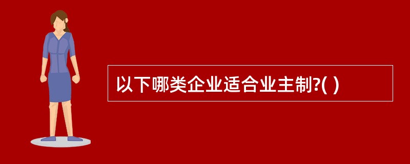 以下哪类企业适合业主制?( )