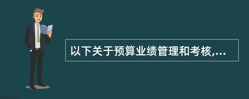 以下关于预算业绩管理和考核,描述正确的是( )。A、预算的业绩管理通常是对关键指