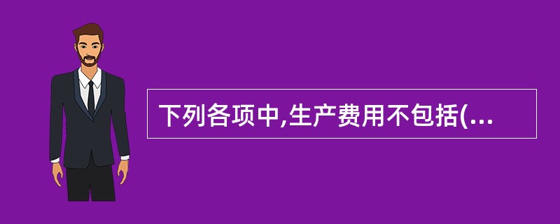 下列各项中,生产费用不包括( )。A、管理费用B、直接材料费用C、直接人工费用D