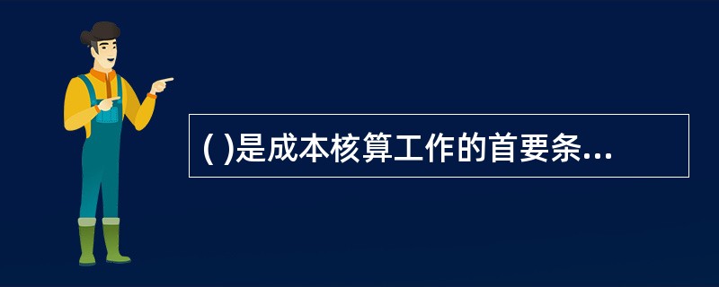 ( )是成本核算工作的首要条件,进行成本核算和分析,都要以其为依据。A、消耗定额