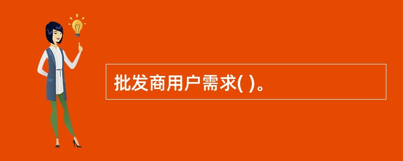 批发商用户需求( )。