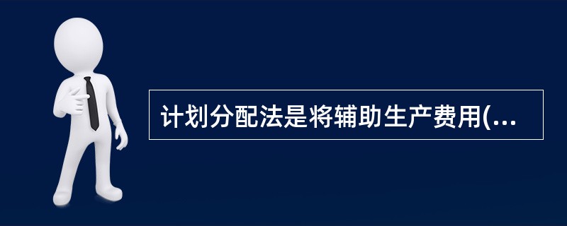 计划分配法是将辅助生产费用( )的方法。A、直接分配给各受益单位B、直接计入产品