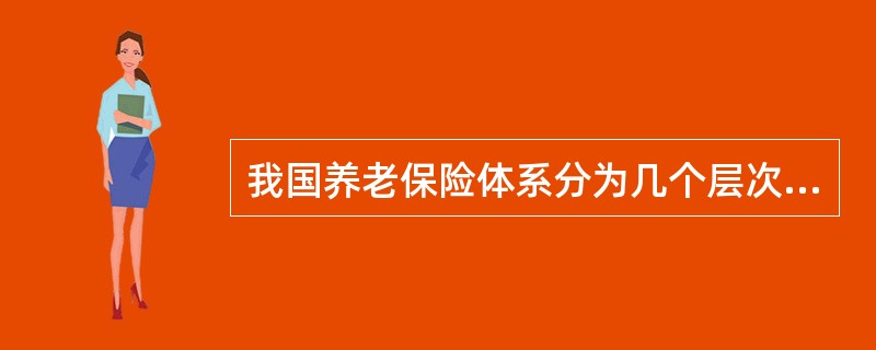 我国养老保险体系分为几个层次?分别是什么?