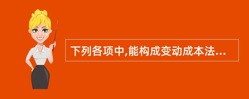 下列各项中,能构成变动成本法产品成本内容的是( )。A、付现成本B、固定成本C、