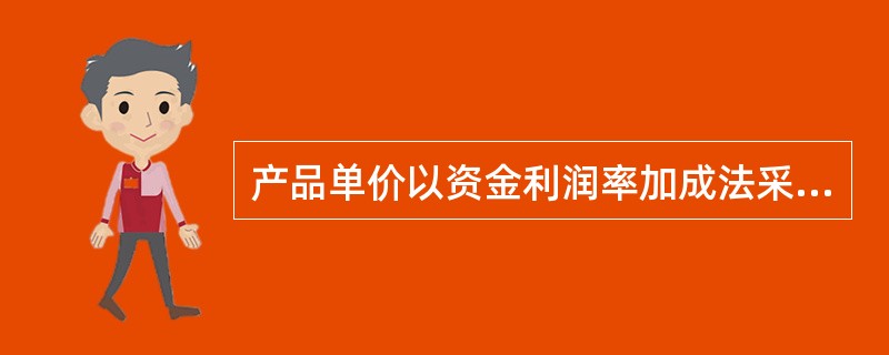 产品单价以资金利润率加成法采用的计算公式是( )。A、产品单价=单位成本£«目标