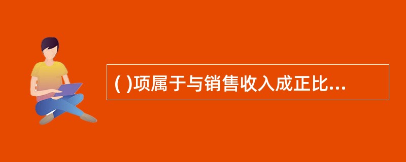 ( )项属于与销售收入成正比例关系的可变费用。A、房租B、水电费C、固定资产折旧