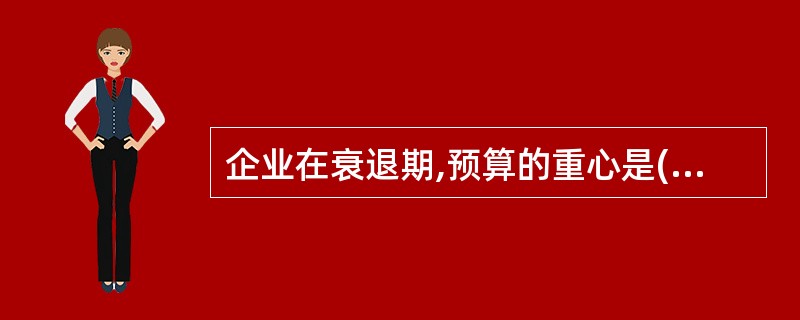 企业在衰退期,预算的重心是( )。A、成本预算B、费用预算C、销售预算D、人员预