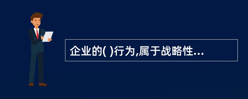 企业的( )行为,属于战略性性投资范畴。A、并购重组B、建设新厂房C、战略合作D