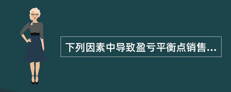 下列因素中导致盈亏平衡点销售量上升的是( )。A、销售量上升B、产品单价下降C、