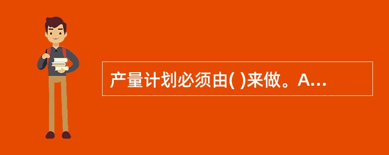 产量计划必须由( )来做。A、财务部B、企管部C、生产部D、销售部