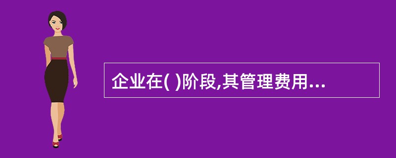 企业在( )阶段,其管理费用相对较低。A、初创期B、快速成长期C、成熟期D、衰退