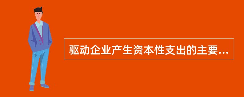 驱动企业产生资本性支出的主要驱动因素有( )。A、市场增长和销售增加B、技术趋势