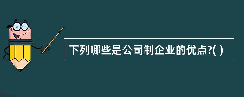 下列哪些是公司制企业的优点?( )