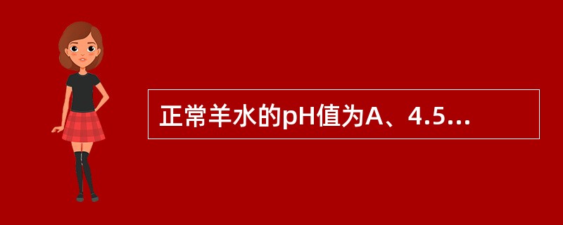正常羊水的pH值为A、4.5~5.5B、5.2~6.6C、4.0~4.7D、7.