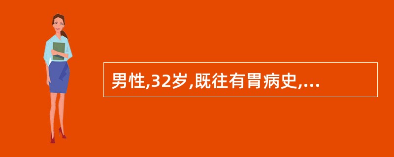 男性,32岁,既往有胃病史,近1周来常感上腹部不适,4h前突发上腹部剧烈疼痛,伴