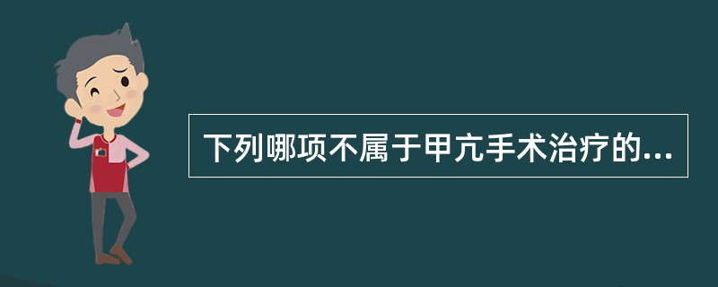 下列哪项不属于甲亢手术治疗的指征A、高功能腺瘤或继发性甲亢B、中度以上的原发性甲