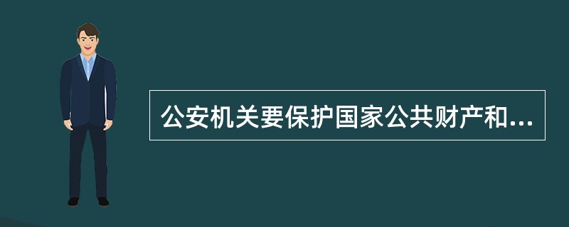 公安机关要保护国家公共财产和公民个人合泫财产安全。