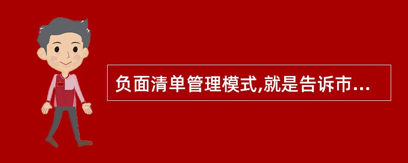 负面清单管理模式,就是告诉市场主体能做什么,该做什么。