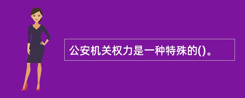 公安机关权力是一种特殊的()。