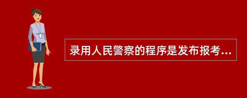 录用人民警察的程序是发布报考公告、进行资格审查、考试、审批。