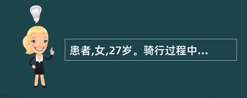 患者,女,27岁。骑行过程中被快递货车撞飞,急诊入院。主诉腹部和腕部疼痛,检查: