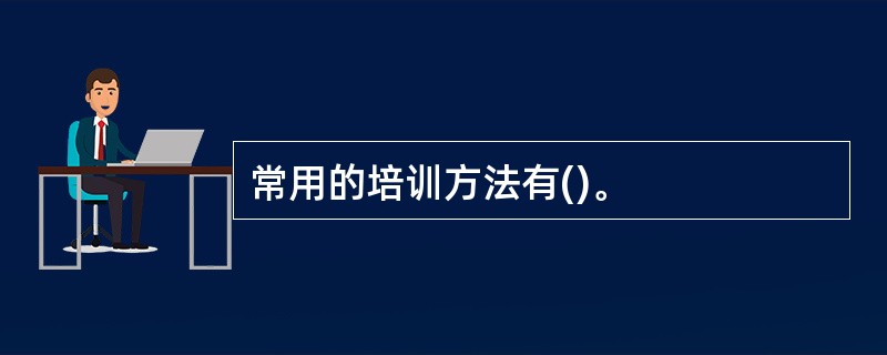 常用的培训方法有()。