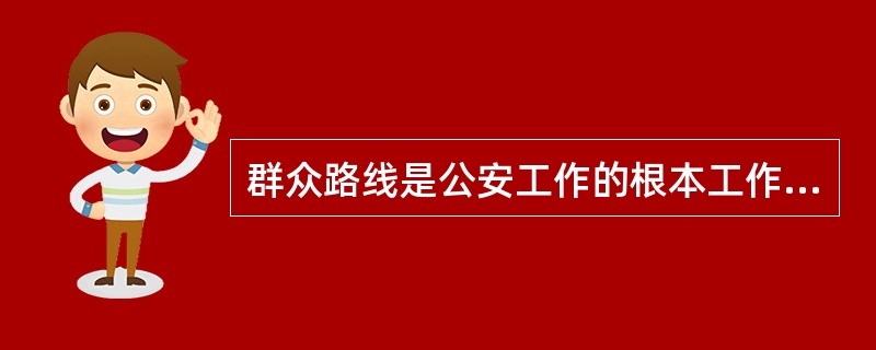 群众路线是公安工作的根本工作路线,也是公安工作的根本领导作风和工作方法。