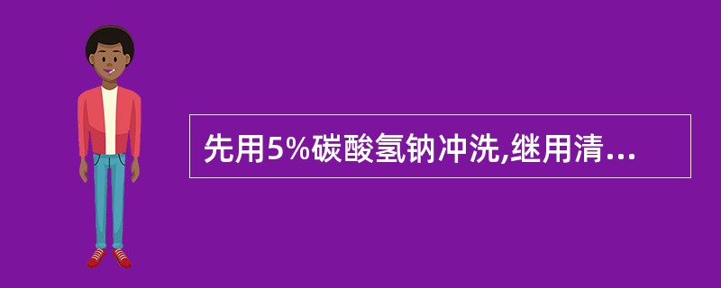 先用5%碳酸氢钠冲洗,继用清水冲洗,再用氧化镁甘油糊外涂()