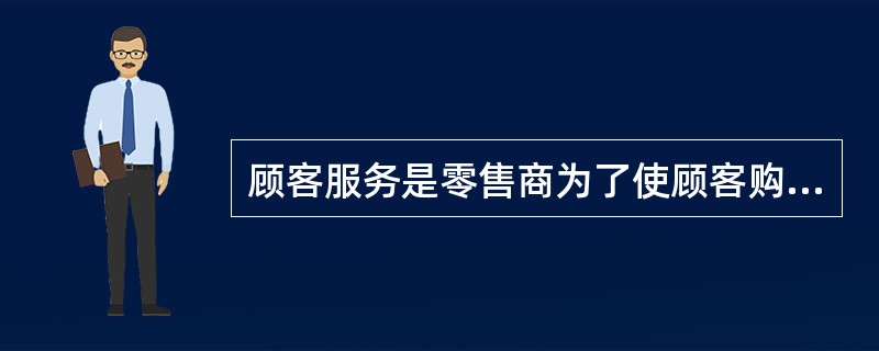 顾客服务是零售商为了使顾客购物更加便利、更有价值而进行的一整套活动和计划。可以说