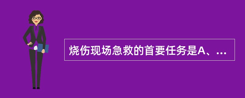 烧伤现场急救的首要任务是A、防治感染B、镇静止痛C、抢救生命D、保护创面E、尽快