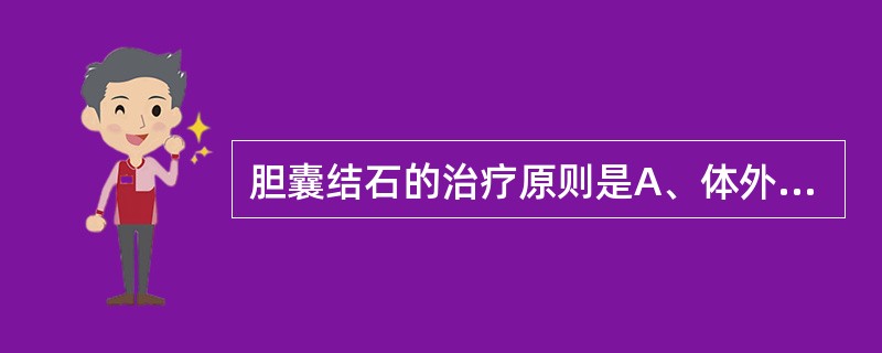 胆囊结石的治疗原则是A、体外震波碎石B、溶石疗法C、胆囊切除D、胆囊切开取石E、