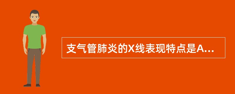 支气管肺炎的X线表现特点是A、多发小脓肿B、小玻璃片状阴影C、网状结节样阴影D、