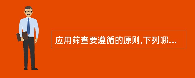 应用筛查要遵循的原则,下列哪项不正确 ( )