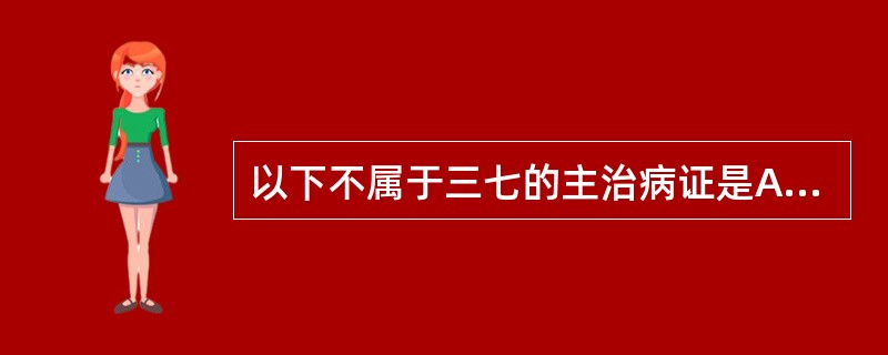 以下不属于三七的主治病证是A、外伤出血B、月经不调C、跌打损伤D、瘀滞肿痛E、胸