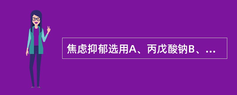 焦虑抑郁选用A、丙戊酸钠B、佐匹克隆C、多奈哌齐D、布桂嗪E、舍曲林