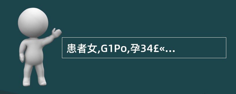 患者女,G1Po,孕34£«3周。无任何诱因突感有较多液体自阴道流出,产科检查: