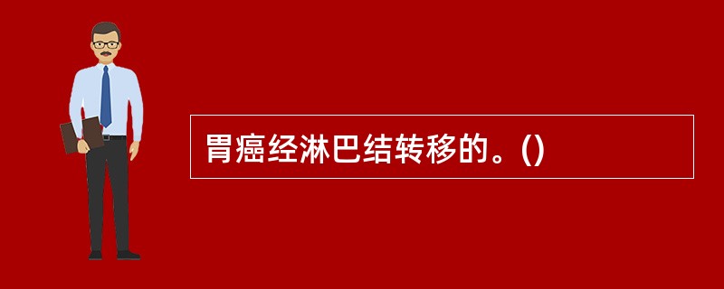 胃癌经淋巴结转移的。()