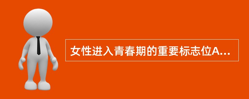 女性进入青春期的重要标志位A、乳房丰满B、阴毛、腋毛生长C、月经初潮D、皮下脂肪