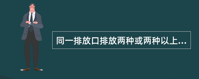 同一排放口排放两种或两种以上不同类别的污水，且每种污水的排放标准又不同时，其混合