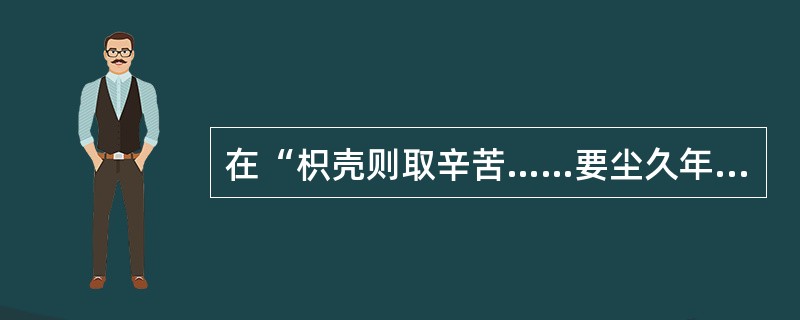 在“枳壳则取辛苦……要尘久年深者为上”中，“尘”之义为（）